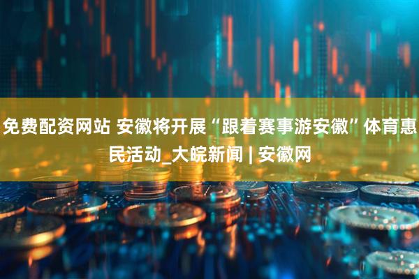 免费配资网站 安徽将开展“跟着赛事游安徽”体育惠民活动_大皖新闻 | 安徽网