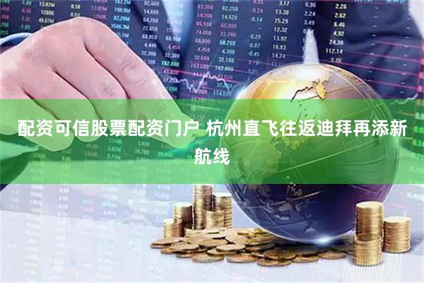 配资可信股票配资门户 杭州直飞往返迪拜再添新航线