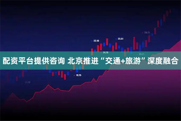 配资平台提供咨询 北京推进“交通+旅游”深度融合