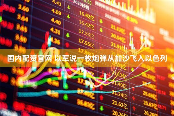 国内配资官网 以军说一枚炮弹从加沙飞入以色列