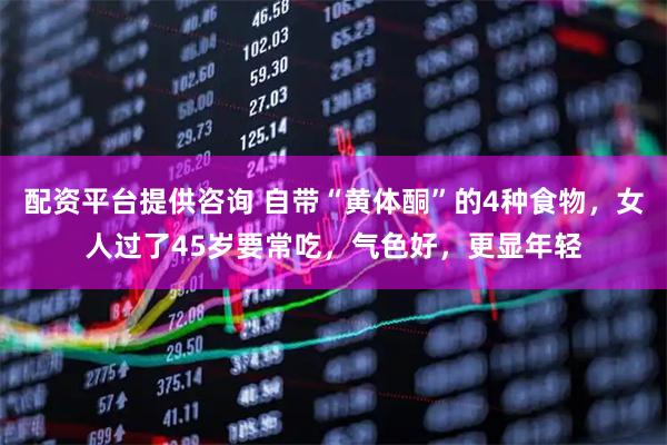 配资平台提供咨询 自带“黄体酮”的4种食物，女人过了45岁要常吃，气色好，更显年轻