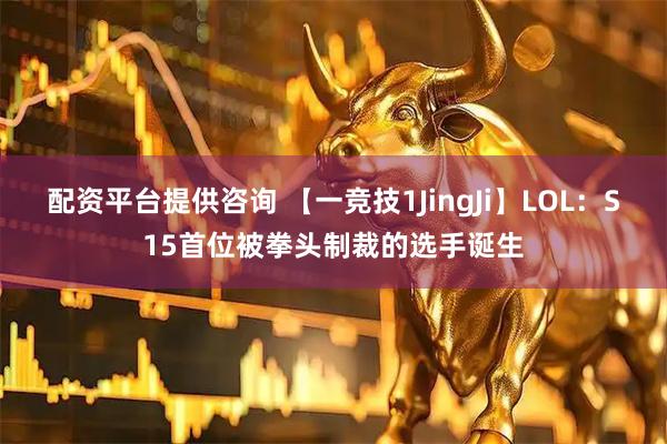 配资平台提供咨询 【一竞技1JingJi】LOL：S15首位被拳头制裁的选手诞生