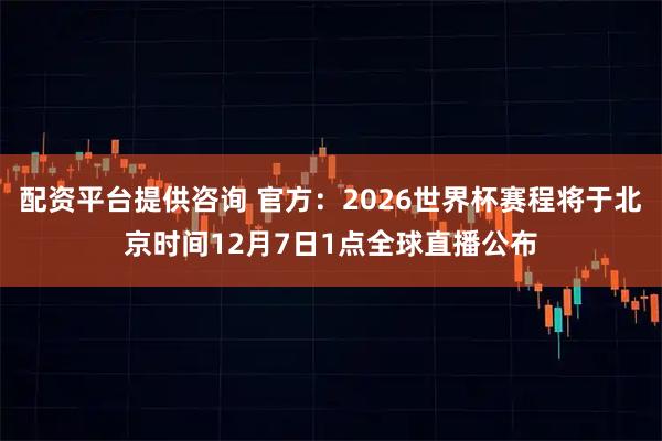 配资平台提供咨询 官方：2026世界杯赛程将于北京时间12月7日1点全球直播公布