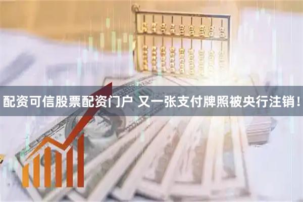 配资可信股票配资门户 又一张支付牌照被央行注销!