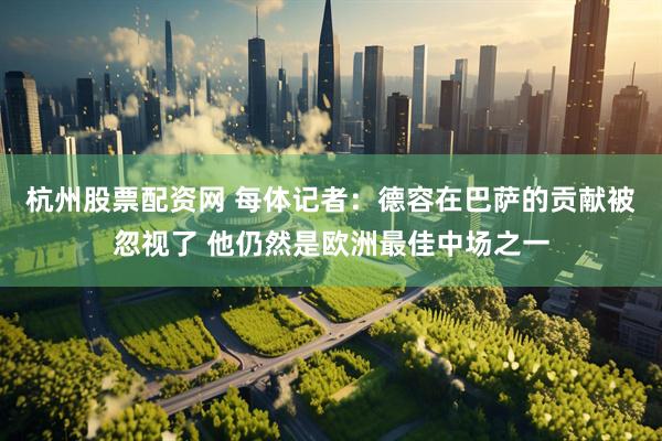 杭州股票配资网 每体记者：德容在巴萨的贡献被忽视了 他仍然是欧洲最佳中场之一