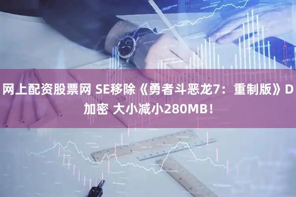 网上配资股票网 SE移除《勇者斗恶龙7：重制版》D加密 大小减小280MB！