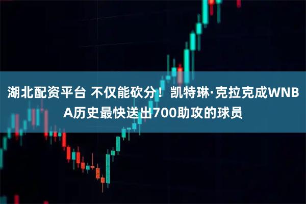 湖北配资平台 不仅能砍分！凯特琳·克拉克成WNBA历史最快送出700助攻的球员
