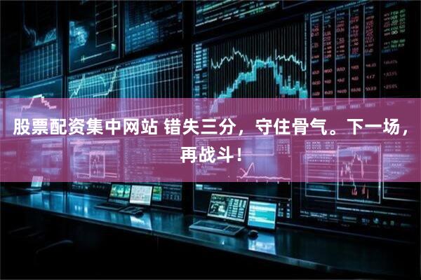 股票配资集中网站 错失三分，守住骨气。下一场，再战斗！