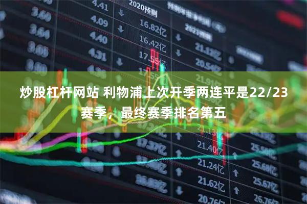 炒股杠杆网站 利物浦上次开季两连平是22/23赛季，最终赛季排名第五