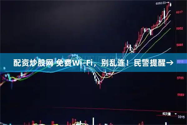 配资炒股网 免费Wi-Fi，别乱连！民警提醒→